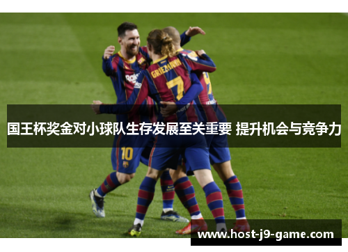 国王杯奖金对小球队生存发展至关重要 提升机会与竞争力 国王杯奖金对小球队生存发展至关重要 提升机会与竞争力