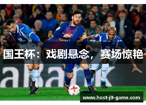 国王杯:戏剧悬念,赛场惊艳 国王杯:戏剧悬念,赛场惊艳