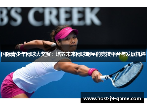 国际青少年网球大奖赛:培养未来网球明星的竞技平台与发展机遇 国际青少年网球大奖赛:培养未来网球明星的竞技平台与发展机遇