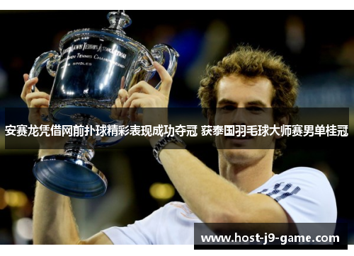 安赛龙凭借网前扑球精彩表现成功夺冠 获泰国羽毛球大师赛男单桂冠 安赛龙凭借网前扑球精彩表现成功夺冠 获泰国羽毛球大师赛男单桂冠
