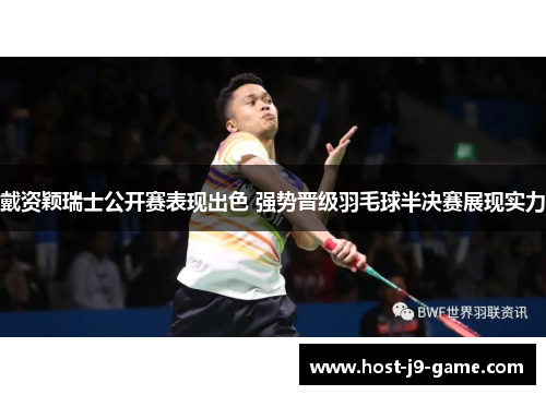 戴资颖瑞士公开赛表现出色 强势晋级羽毛球半决赛展现实力 戴资颖瑞士公开赛表现出色 强势晋级羽毛球半决赛展现实力