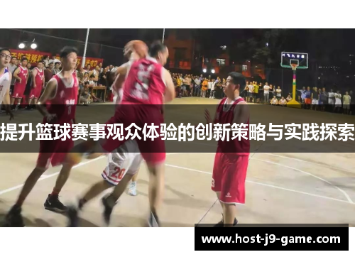提升篮球赛事观众体验的创新策略与实践探索 提升篮球赛事观众体验的创新策略与实践探索