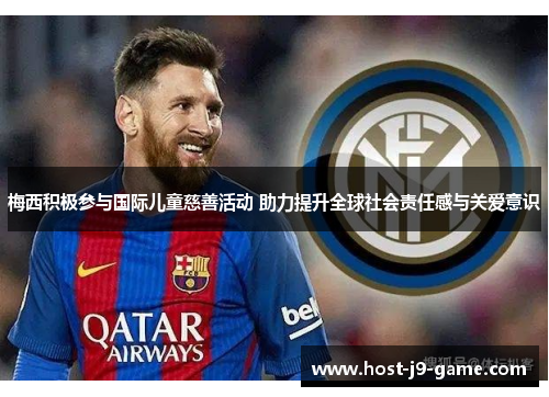 梅西积极参与国际儿童慈善活动 助力提升全球社会责任感与关爱意识 梅西积极参与国际儿童慈善活动 助力提升全球社会责任感与关爱意识