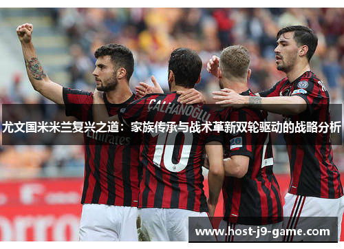 尤文国米米兰复兴之道：家族传承与战术革新双轮驱动的战略分析
