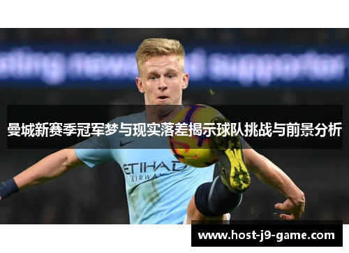 曼城新赛季冠军梦与现实落差揭示球队挑战与前景分析 曼城新赛季冠军梦与现实落差揭示球队挑战与前景分析