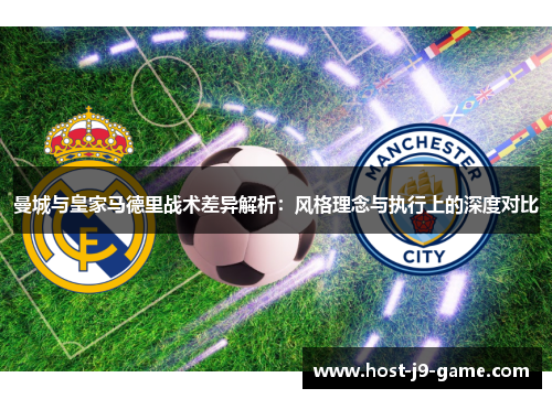 曼城与皇家马德里战术差异解析:风格理念与执行上的深度对比 曼城与皇家马德里战术差异解析:风格理念与执行上的深度对比