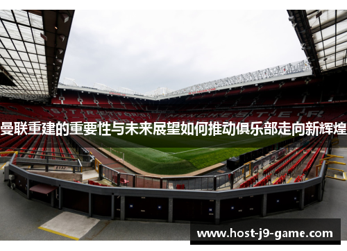 曼联重建的重要性与未来展望如何推动俱乐部走向新辉煌