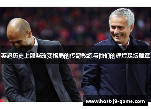 英超历史上那些改变格局的传奇教练与他们的辉煌足坛篇章 英超历史上那些改变格局的传奇教练与他们的辉煌足坛篇章