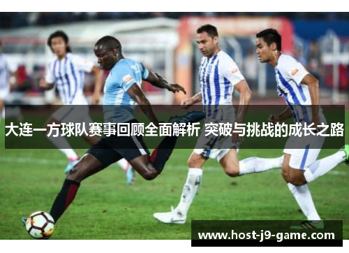 大连一方球队赛事回顾全面解析 突破与挑战的成长之路