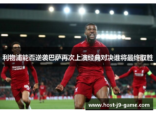 利物浦能否逆袭巴萨再次上演经典对决谁将最终取胜