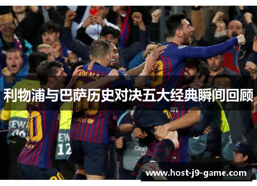利物浦与巴萨历史对决五大经典瞬间回顾 利物浦与巴萨历史对决五大经典瞬间回顾