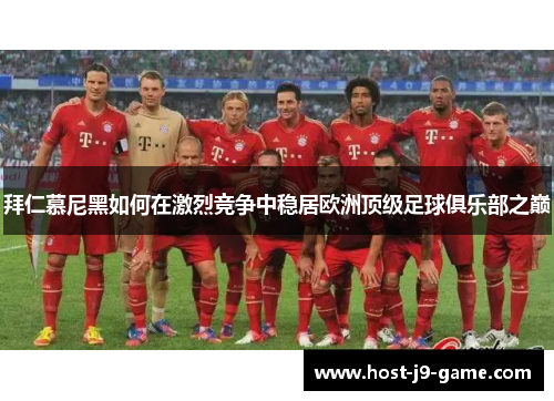 拜仁慕尼黑如何在激烈竞争中稳居欧洲顶级足球俱乐部之巅 拜仁慕尼黑如何在激烈竞争中稳居欧洲顶级足球俱乐部之巅