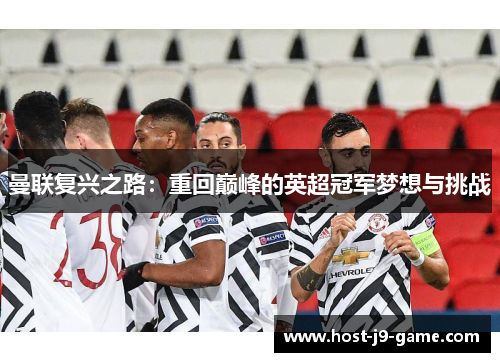 曼联复兴之路:重回巅峰的英超冠军梦想与挑战 曼联复兴之路:重回巅峰的英超冠军梦想与挑战
