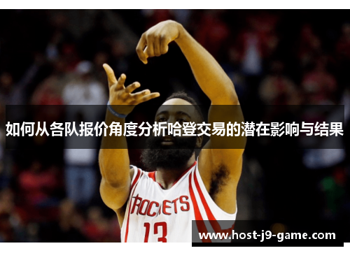 如何从各队报价角度分析哈登交易的潜在影响与结果 如何从各队报价角度分析哈登交易的潜在影响与结果