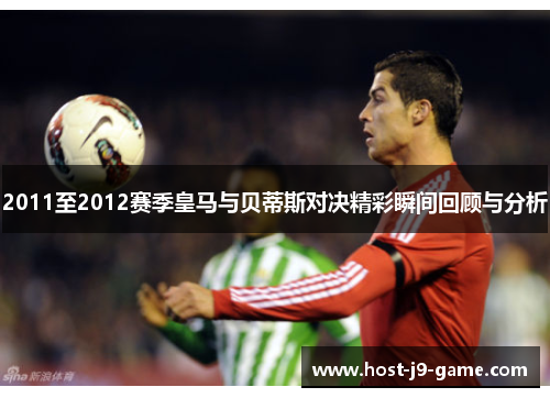 2011至2012赛季皇马与贝蒂斯对决精彩瞬间回顾与分析 2011至2012赛季皇马与贝蒂斯对决精彩瞬间回顾与分析