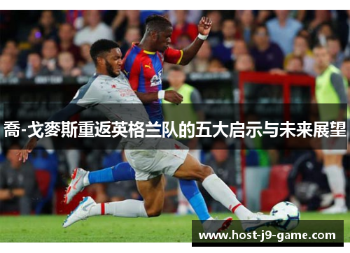 喬-戈麥斯重返英格兰队的五大启示与未来展望