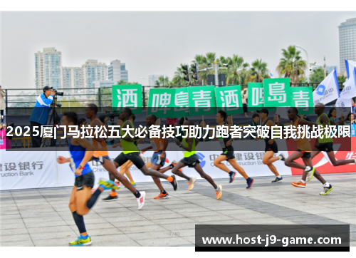 2025厦门马拉松五大必备技巧助力跑者突破自我挑战极限 2025厦门马拉松五大必备技巧助力跑者突破自我挑战极限