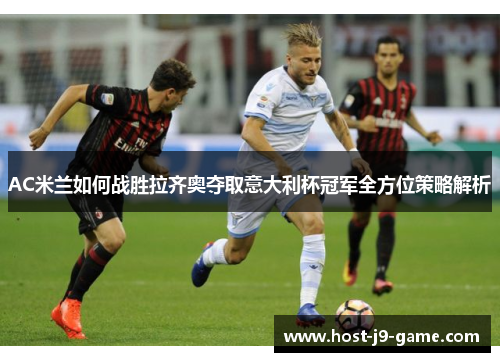 AC米兰如何战胜拉齐奥夺取意大利杯冠军全方位策略解析 AC米兰如何战胜拉齐奥夺取意大利杯冠军全方位策略解析