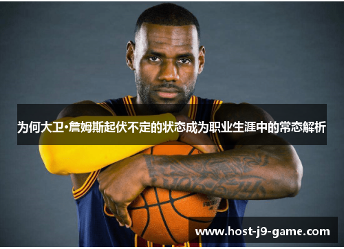 为何大卫·詹姆斯起伏不定的状态成为职业生涯中的常态解析 为何大卫·詹姆斯起伏不定的状态成为职业生涯中的常态解析