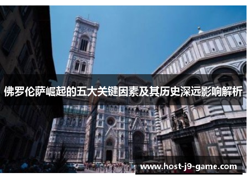 佛罗伦萨崛起的五大关键因素及其历史深远影响解析 佛罗伦萨崛起的五大关键因素及其历史深远影响解析