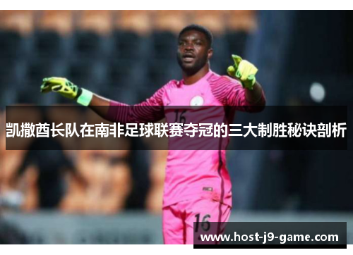 凯撒酋长队在南非足球联赛夺冠的三大制胜秘诀剖析 凯撒酋长队在南非足球联赛夺冠的三大制胜秘诀剖析
