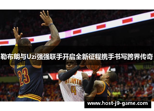 勒布朗与Uzi强强联手开启全新征程携手书写跨界传奇 勒布朗与Uzi强强联手开启全新征程携手书写跨界传奇