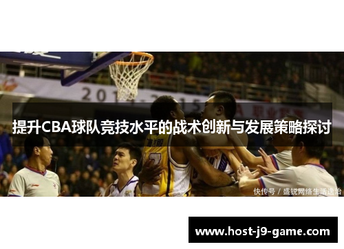提升CBA球队竞技水平的战术创新与发展策略探讨 提升CBA球队竞技水平的战术创新与发展策略探讨