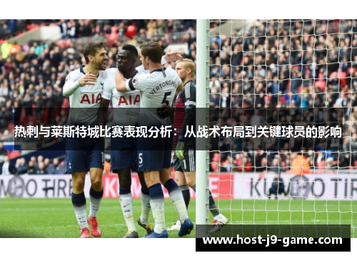 热刺与莱斯特城比赛表现分析：从战术布局到关键球员的影响