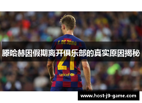 滕哈赫因假期离开俱乐部的真实原因揭秘 滕哈赫因假期离开俱乐部的真实原因揭秘