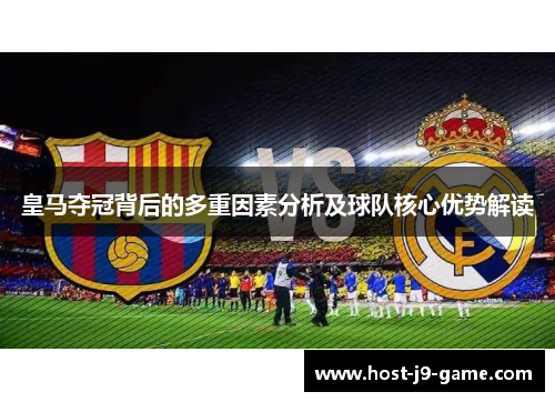 皇马夺冠背后的多重因素分析及球队核心优势解读 皇马夺冠背后的多重因素分析及球队核心优势解读