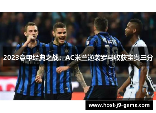 2023意甲经典之战:AC米兰逆袭罗马收获宝贵三分 2023意甲经典之战:AC米兰逆袭罗马收获宝贵三分