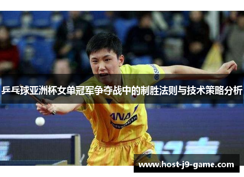 乒乓球亚洲杯女单冠军争夺战中的制胜法则与技术策略分析 乒乓球亚洲杯女单冠军争夺战中的制胜法则与技术策略分析
