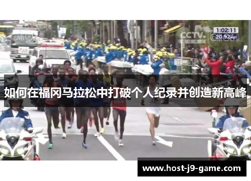 如何在福冈马拉松中打破个人纪录并创造新高峰 如何在福冈马拉松中打破个人纪录并创造新高峰