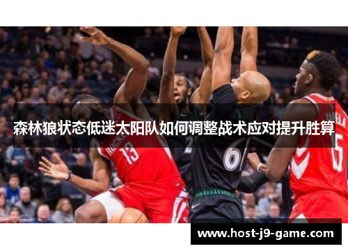 森林狼状态低迷太阳队如何调整战术应对提升胜算 森林狼状态低迷太阳队如何调整战术应对提升胜算