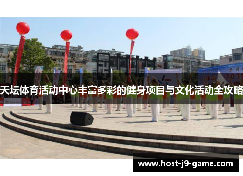 天坛体育活动中心丰富多彩的健身项目与文化活动全攻略 天坛体育活动中心丰富多彩的健身项目与文化活动全攻略