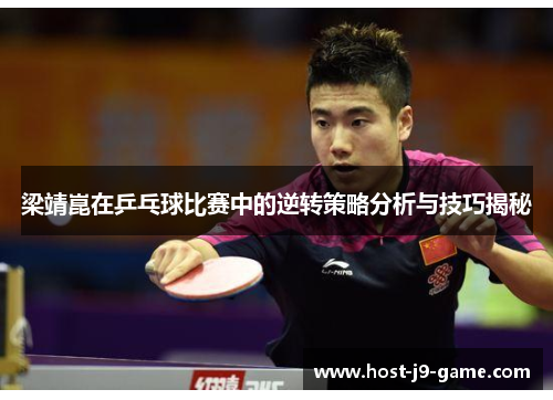 梁靖崑在乒乓球比赛中的逆转策略分析与技巧揭秘 梁靖崑在乒乓球比赛中的逆转策略分析与技巧揭秘