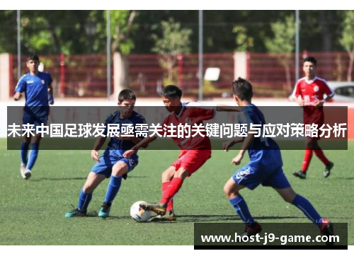 未来中国足球发展亟需关注的关键问题与应对策略分析