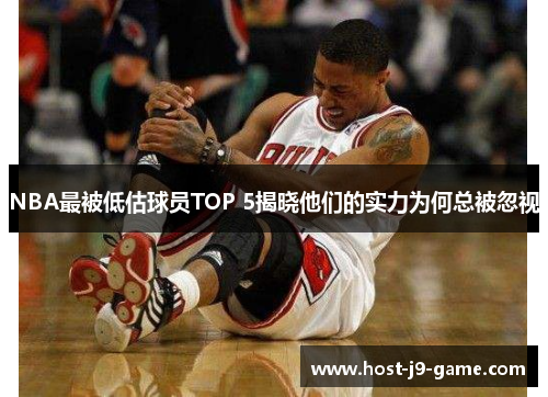 NBA最被低估球员TOP 5揭晓他们的实力为何总被忽视