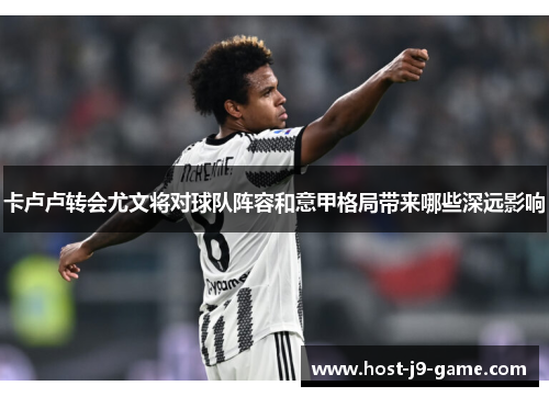 卡卢卢转会尤文将对球队阵容和意甲格局带来哪些深远影响 卡卢卢转会尤文将对球队阵容和意甲格局带来哪些深远影响