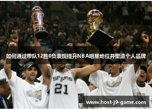 如何通过带队12胜0负表现提升NBA明星地位并塑造个人品牌 如何通过带队12胜0负表现提升NBA明星地位并塑造个人品牌