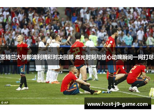 亚特兰大与那波利精彩对决回顾 高光时刻与惊心动魄瞬间一网打尽 亚特兰大与那波利精彩对决回顾 高光时刻与惊心动魄瞬间一网打尽