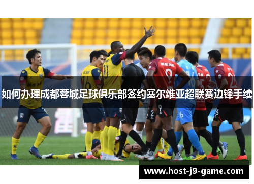 如何办理成都蓉城足球俱乐部签约塞尔维亚超联赛边锋手续 如何办理成都蓉城足球俱乐部签约塞尔维亚超联赛边锋手续