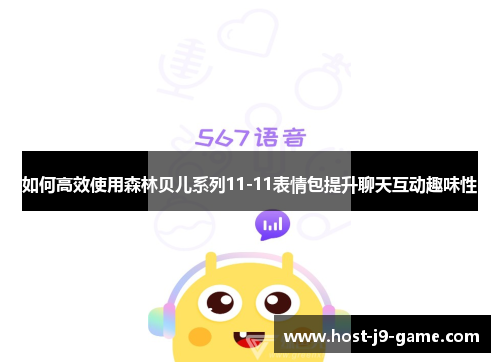 如何高效使用森林贝儿系列11-11表情包提升聊天互动趣味性 如何高效使用森林贝儿系列11-11表情包提升聊天互动趣味性