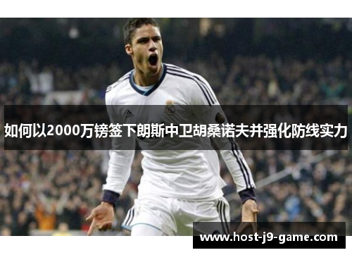 如何以2000万镑签下朗斯中卫胡桑诺夫并强化防线实力 如何以2000万镑签下朗斯中卫胡桑诺夫并强化防线实力