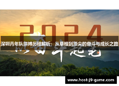 深圳青年队拼搏历程解析:从草根到顶尖的奋斗与成长之路 深圳青年队拼搏历程解析:从草根到顶尖的奋斗与成长之路