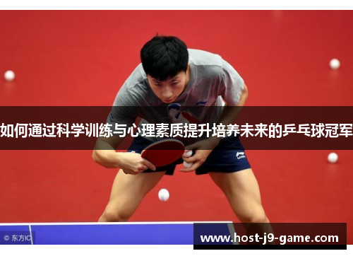如何通过科学训练与心理素质提升培养未来的乒乓球冠军 如何通过科学训练与心理素质提升培养未来的乒乓球冠军