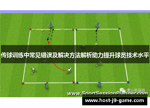 传球训练中常见错误及解决方法解析助力提升球员技术水平 传球训练中常见错误及解决方法解析助力提升球员技术水平