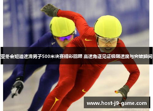 亚冬会短道速滑男子500米决赛精彩回顾 高速角逐见证极限速度与突破瞬间 亚冬会短道速滑男子500米决赛精彩回顾 高速角逐见证极限速度与突破瞬间