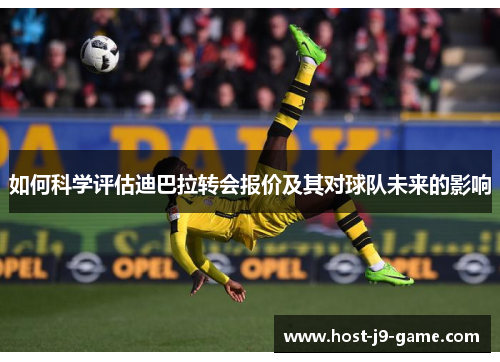 如何科学评估迪巴拉转会报价及其对球队未来的影响 如何科学评估迪巴拉转会报价及其对球队未来的影响