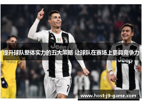 提升球队整体实力的五大策略 让球队在赛场上更具竞争力 提升球队整体实力的五大策略 让球队在赛场上更具竞争力